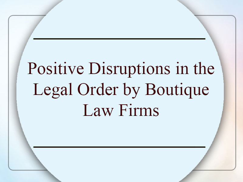 The New Legal Order – Positive Disruptions by Promising Boutique Law Firms By Nilesh Tribhuvann